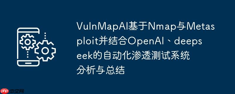 vulnmapai基于nmap与metasploit并结合openai、deepseek的自动化渗透测试系统分析与总结