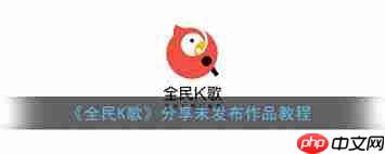 全民K歌如何分享未发布作品