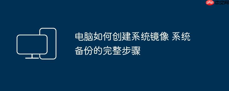 电脑如何创建系统镜像 系统备份的完整步骤