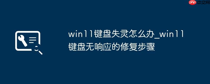win11键盘失灵怎么办_win11键盘无响应的修复步骤