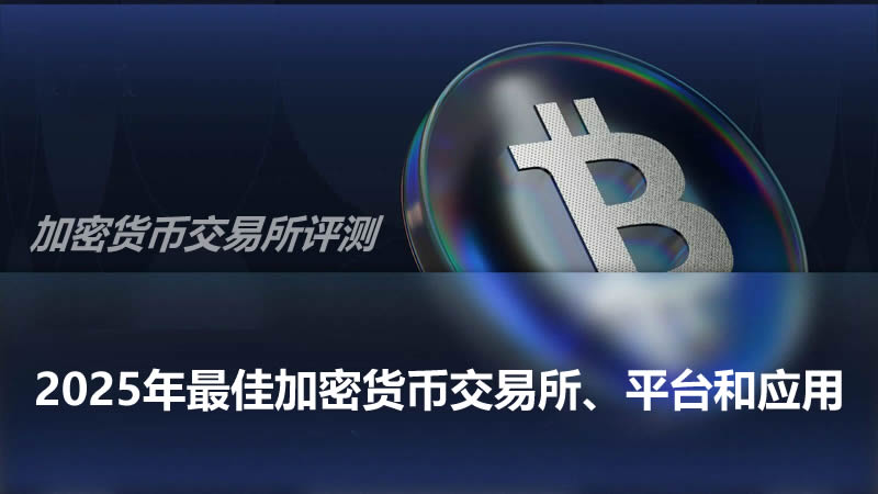 2025年最佳加密货币交易所、平台和应用详细评测