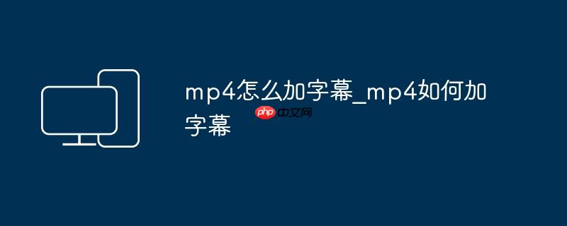 mp4怎么加字幕_mp4如何加字幕