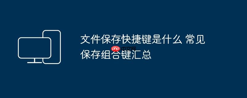 文件保存快捷键是什么 常见保存组合键汇总