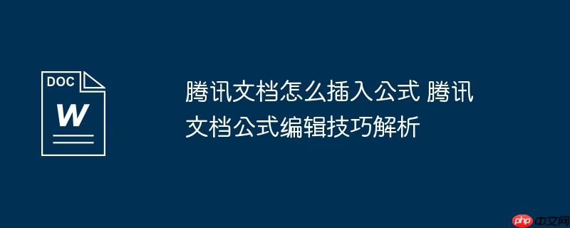 腾讯文档怎么插入公式 腾讯文档公式编辑技巧解析