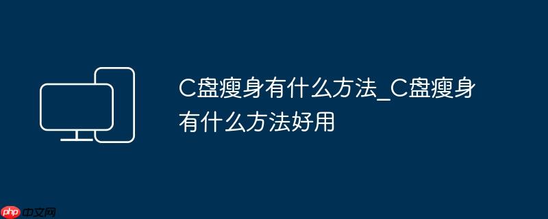 C盘瘦身有什么方法_C盘瘦身有什么方法好用