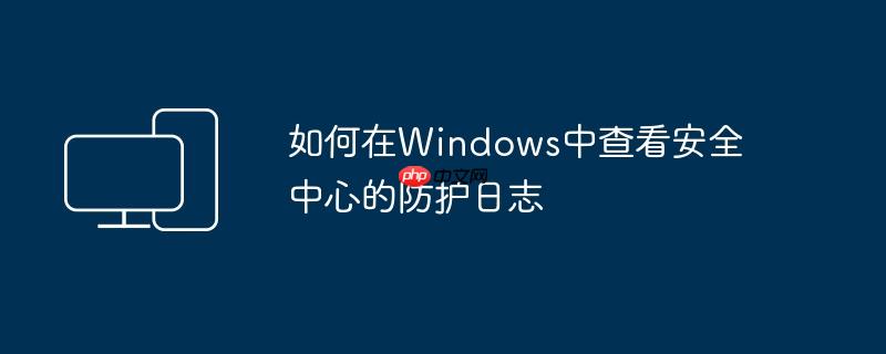 如何在Windows中查看安全中心的防护日志