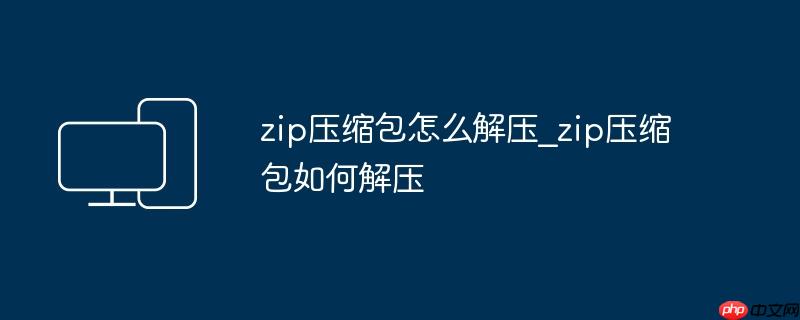 zip压缩包怎么解压_zip压缩包如何解压