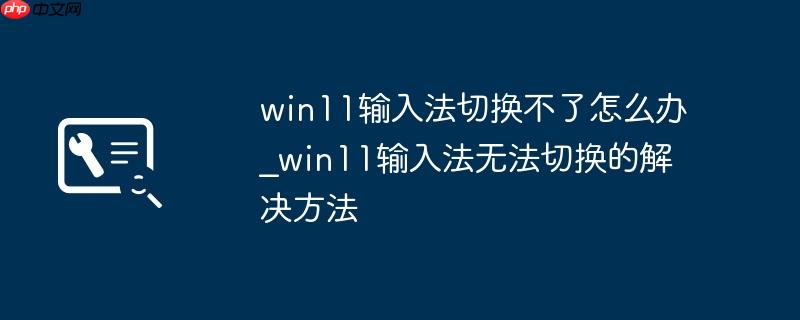 win11输入法切换不了怎么办_win11输入法无法切换的解决方法