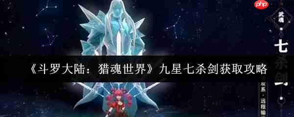 斗罗大陆猎魂世界九星七杀剑怎么获取 斗罗大陆猎魂世界九星七杀剑获取攻略