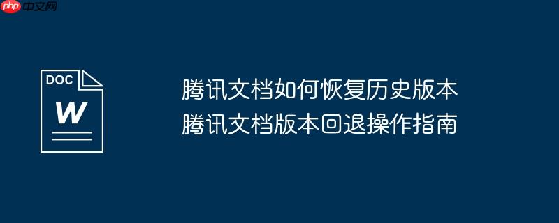 腾讯文档如何恢复历史版本 腾讯文档版本回退操作指南