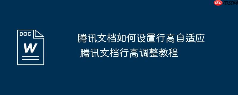 腾讯文档如何设置行高自适应 腾讯文档行高调整教程