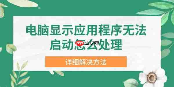 电脑显示应用程序无法启动怎么处理 详细解决方法