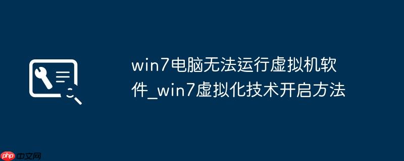 win7电脑无法运行虚拟机软件_win7虚拟化技术开启方法