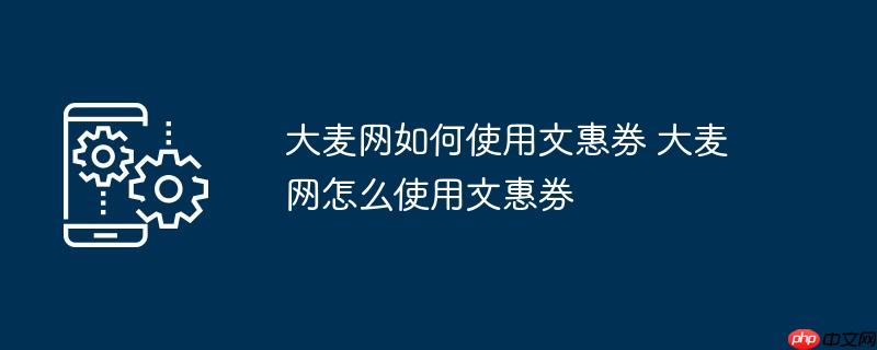 大麦网如何使用文惠券 大麦网怎么使用文惠券