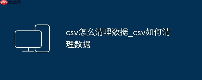 csv怎么清理数据_csv如何清理数据