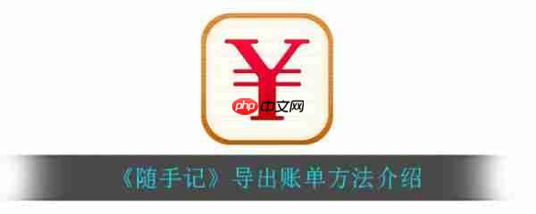 随手记怎么导出excel账单 随手记导出账单方法介绍