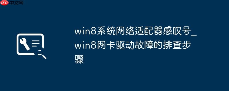 win8系统网络适配器感叹号_win8网卡驱动故障的排查步骤