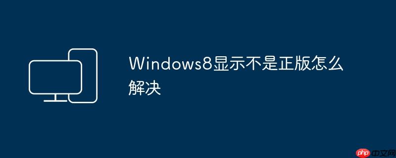Windows8显示不是正版怎么解决