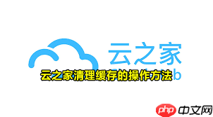 云之家如何清理缓存