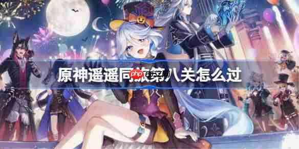 原神遥遥同旅第八关怎么过-原神遥遥同旅第八关攻略