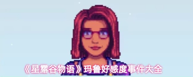星露谷物语玛鲁的好感度事件有哪些