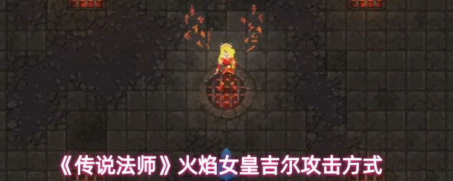 传说法师火焰女皇吉尔有什么攻击技能