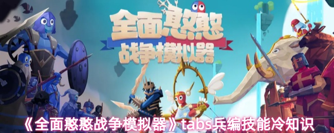 全面憨憨战争模拟器tabs兵编技能冷知识分享