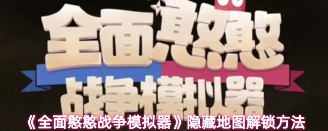 全面憨憨战争模拟器隐藏地图怎么解锁