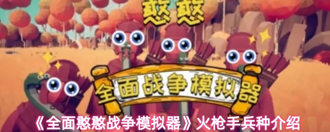 全面憨憨战争模拟器火枪手强度怎么样