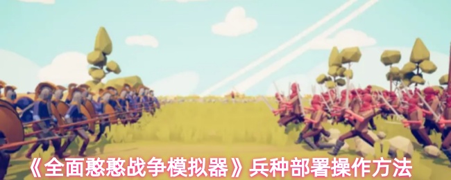 全面憨憨战争模拟器兵种部署怎么操作