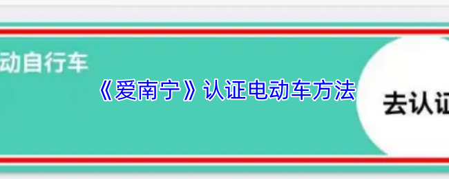 《爱南宁》认证电动车方法