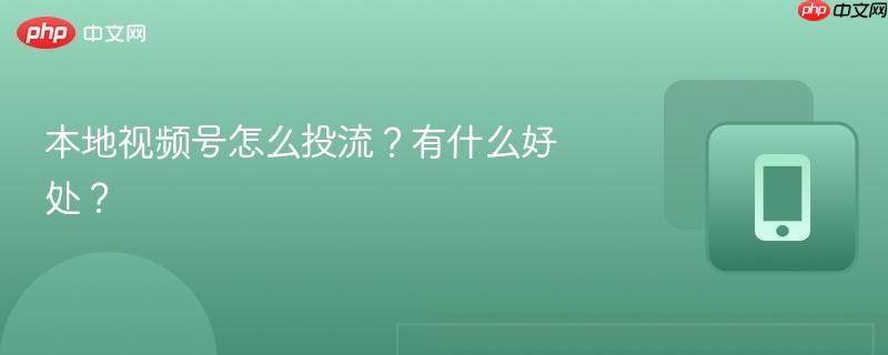 本地视频号怎么投流？有什么好处？