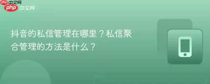 抖音的私信管理在哪里？私信聚合管理的方法是什么？