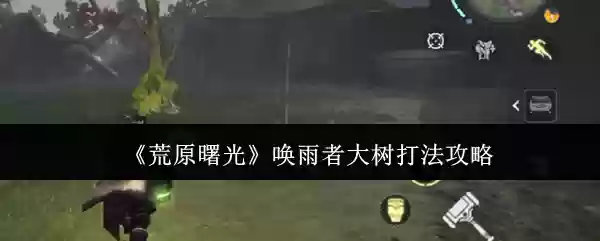 《荒原曙光》唤雨者大树打法攻略