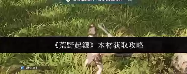 《荒野起源》木材获取攻略
