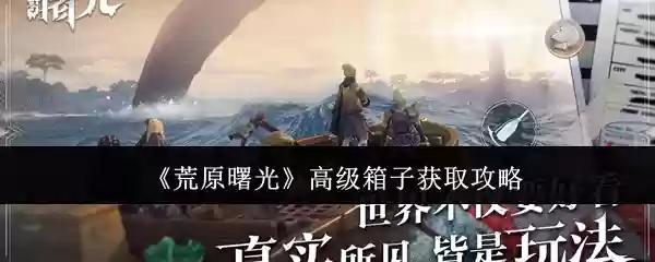 《荒原曙光》高级箱子获取攻略