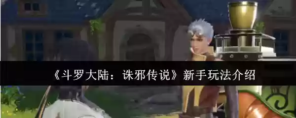 《斗罗大陆：诛邪传说》新手玩法介绍