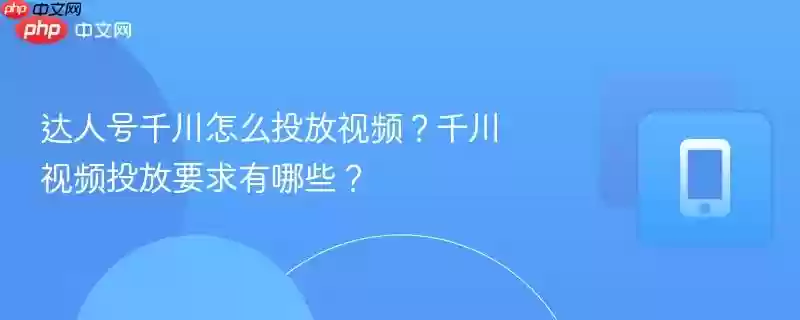 达人号千川怎么投放视频？千川视频投放要求有哪些？