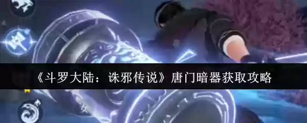 《斗罗大陆:诛邪传说》唐门暗器获取攻略