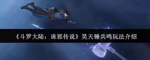 《斗罗大陆：诛邪传说》昊天锤共鸣玩法介绍