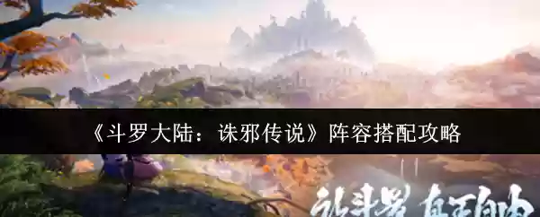 《斗罗大陆:诛邪传说》阵容搭配攻略