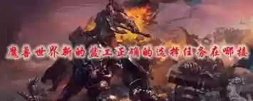 魔兽世界新的监工正确的选择任务接取地点在哪