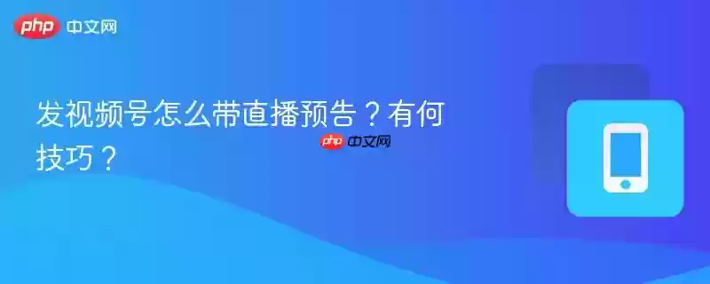 发视频号怎么带直播预告？有何技巧？