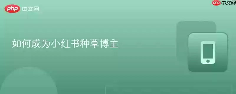 如何成为小红书种草博主