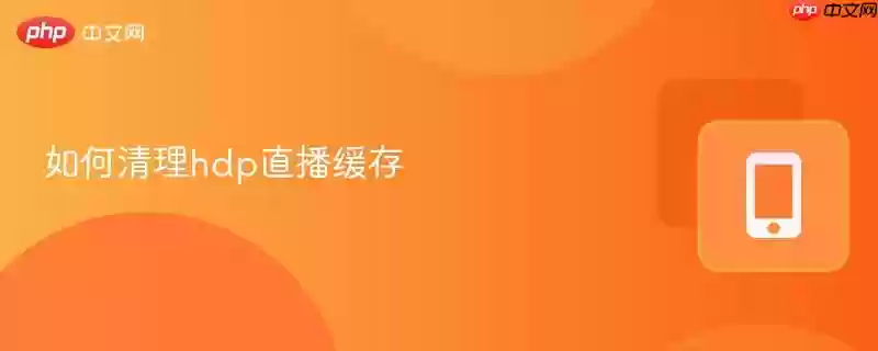 如何清理hdp直播缓存