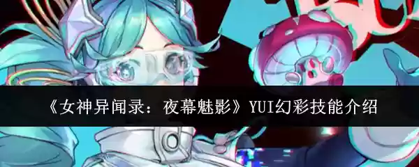 《女神异闻录：夜幕魅影》YUI幻彩技能介绍