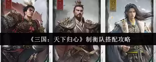 《三国:天下归心》制衡队搭配攻略