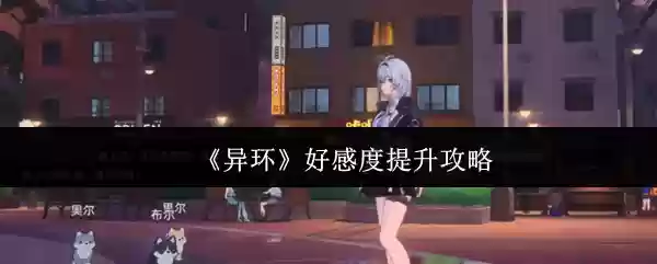 《异环》好感度提升攻略