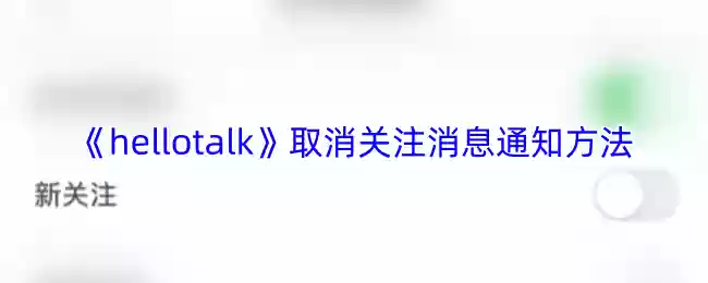 《hellotalk》取消关注消息通知方法