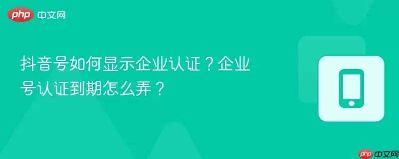 抖音号如何显示企业认证?企业号认证到期怎么弄?